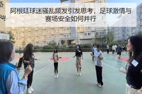 阿根廷球迷骚乱频发引发思考，足球激情与赛场安全如何并行