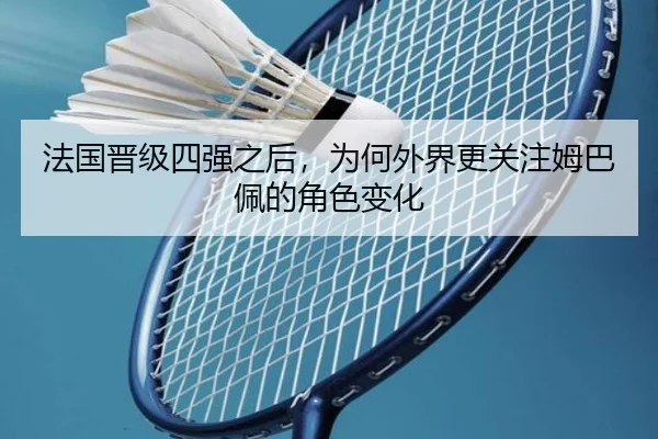 法国晋级四强之后，为何外界更关注姆巴佩的角色变化